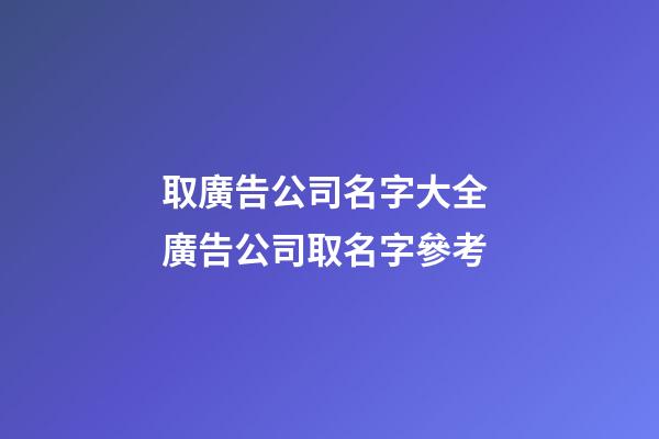 取廣告公司名字大全 廣告公司取名字參考-第1張-公司起名-玄機派